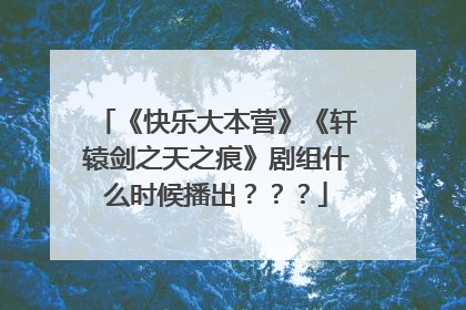 《快乐大本营》《轩辕剑之天之痕》剧组什么时候播出???