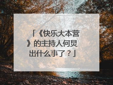 《快乐大本营》的主持人何炅出什么事了?