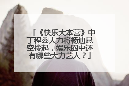 《快乐大本营》中丁程鑫大力将杨迪悬空拎起,娱乐圈中还有哪些大力艺人?