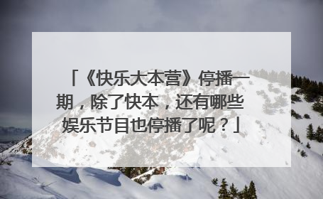 《快乐大本营》停播一期,除了快本,还有哪些娱乐节目也停播了呢?