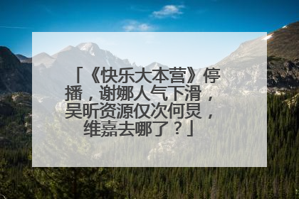 《快乐大本营》停播，谢娜人气下滑，吴昕资源仅次何炅，维嘉去哪了？