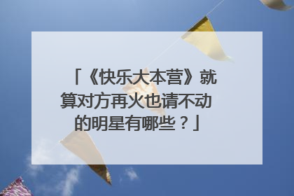 《快乐大本营》就算对方再火也请不动的明星有哪些?