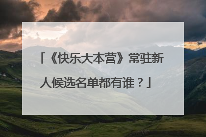 《快乐大本营》常驻新人候选名单都有谁？