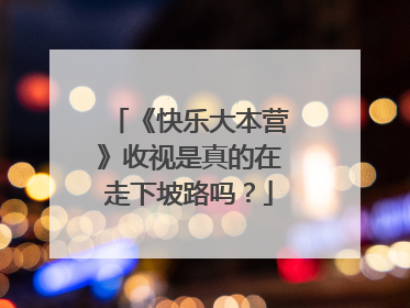 《快乐大本营》收视是真的在走下坡路吗?