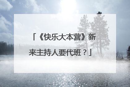 《快乐大本营》新来主持人要代班?