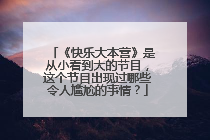 《快乐大本营》是从小看到大的节目,这个节目出现过哪些令人尴尬的事情?