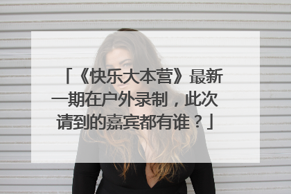 《快乐大本营》最新一期在户外录制,此次请到的嘉宾都有谁?