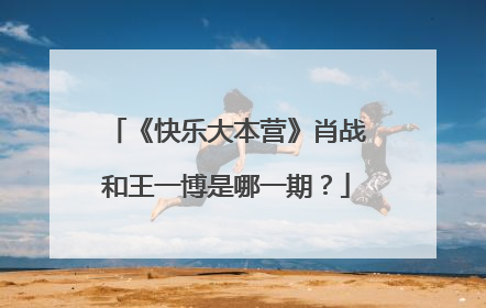 《快乐大本营》肖战和王一博是哪一期？