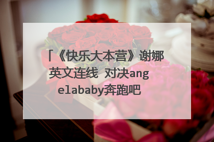 《快乐大本营》谢娜英文连线 对决angelababy奔跑吧兄弟是哪一期