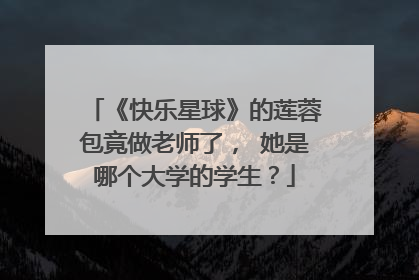 《快乐星球》的莲蓉包竟做老师了， 她是哪个大学的学生？