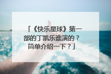 《快乐星球》第一部的丁凯乐谁演的？简单介绍一下？