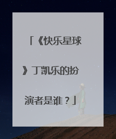 《快乐星球》丁凯乐的扮演者是谁？