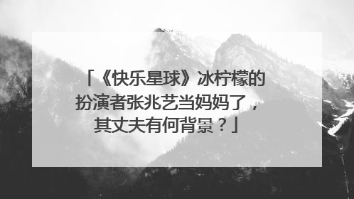 《快乐星球》冰柠檬的扮演者张兆艺当妈妈了，其丈夫有何背景？