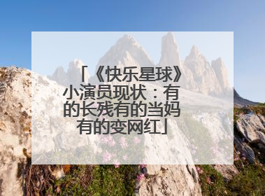 《快乐星球》小演员现状：有的长残有的当妈有的变网红