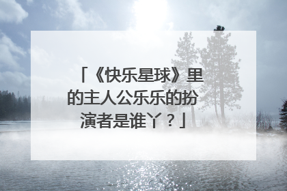 《快乐星球》里的主人公乐乐的扮演者是谁丫？