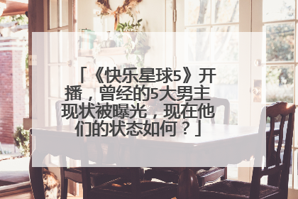 《快乐星球5》开播，曾经的5大男主现状被曝光，现在他们的状态如何？