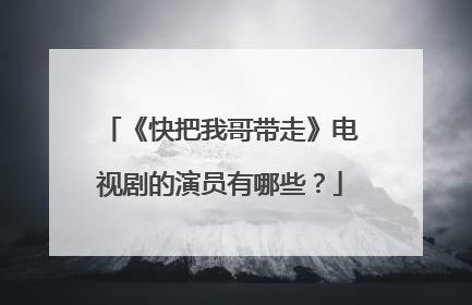 《快把我哥带走》电视剧的演员有哪些？
