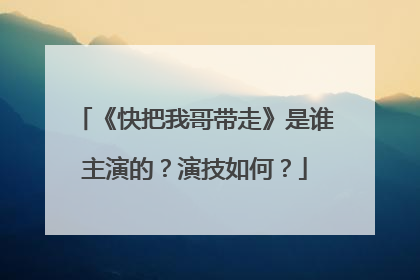 《快把我哥带走》是谁主演的?演技如何?