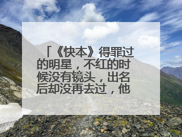 《快本》得罪过的明星,不红的时候没有镜头,出名后却没再去过,他们是谁?