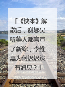 《快本》解散后，谢娜吴昕等人都官宣了新综，李维嘉为何迟迟没有消息？