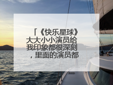 《快乐星球》大大小小演员给我印象都很深刻，里面的演员都有哪些人？