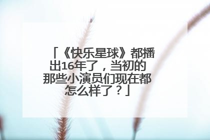 《快乐星球》都播出16年了，当初的那些小演员们现在都怎么样了？
