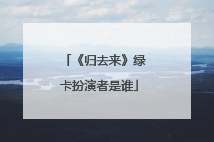 《归去来》绿卡扮演者是谁