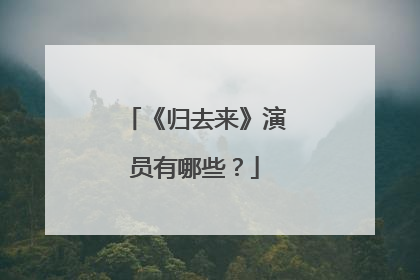 《归去来》演员有哪些？
