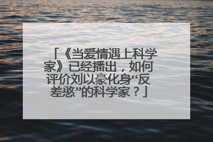《当爱情遇上科学家》已经播出,如何评价刘以豪化身“反差憨”的科学家?