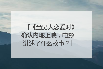 《当男人恋爱时》确认内地上映，电影讲述了什么故事？
