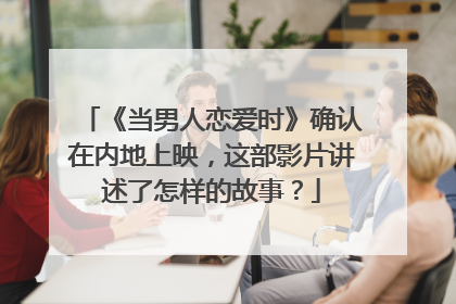 《当男人恋爱时》确认在内地上映，这部影片讲述了怎样的故事？