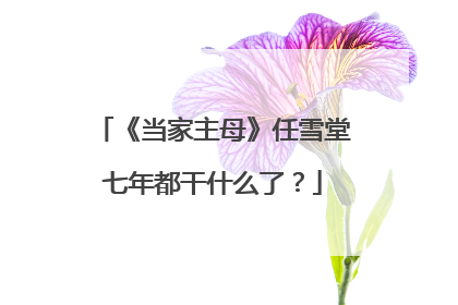 《当家主母》任雪堂七年都干什么了?