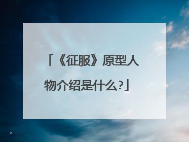 《征服》原型人物介绍是什么?