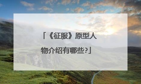 《征服》原型人物介绍有哪些?