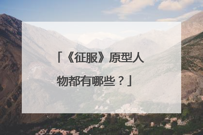 《征服》原型人物都有哪些？