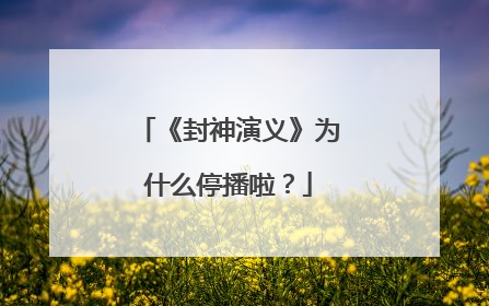 《封神演义》为什么停播啦?