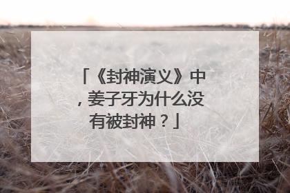 《封神演义》中,姜子牙为什么没有被封神?