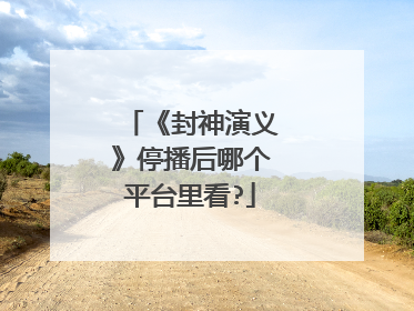 《封神演义》停播后哪个平台里看?