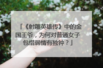 《射雕英雄传》中的金国王爷，为何对普通女子包惜弱情有独钟？