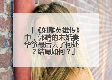 《射雕英雄传》中，郭靖的未婚妻华筝最后去了何处？结局如何？