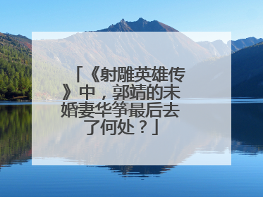 《射雕英雄传》中，郭靖的未婚妻华筝最后去了何处？