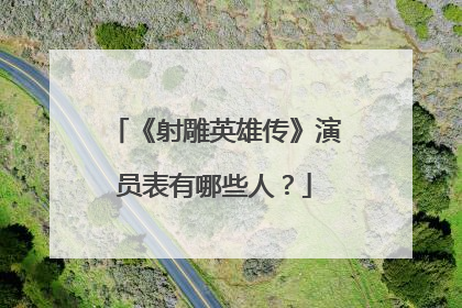 《射雕英雄传》演员表有哪些人？