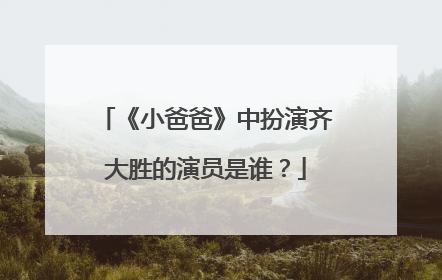 《小爸爸》中扮演齐大胜的演员是谁?