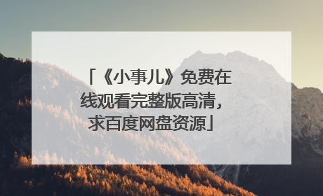 《小事儿》免费在线观看完整版高清,求百度网盘资源