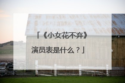 《小女花不弃》演员表是什么?