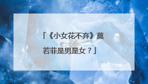 《小女花不弃》莫若菲是男是女？