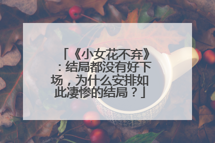 《小女花不弃》：结局都没有好下场，为什么安排如此凄惨的结局？