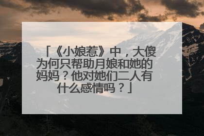 《小娘惹》中,大傻为何只帮助月娘和她的妈妈?他对她们二人有什么感情吗?