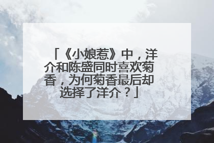 《小娘惹》中,洋介和陈盛同时喜欢菊香,为何菊香最后却选择了洋介?