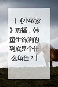 《小敏家》热播，韩童生饰演的到底是个什么角色？